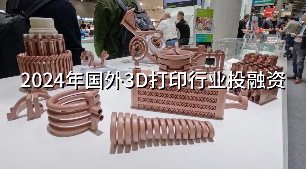 混乱的并购、退市、融资：2024年国外3D打印行业投融资总额约34亿美元